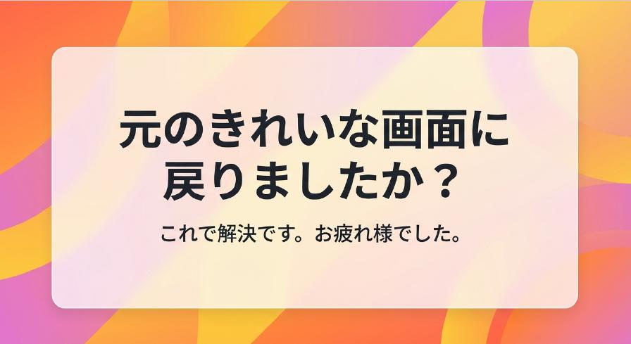問題が解決し、元のきれいな画面に戻ったことを確認する終了の挨拶画像