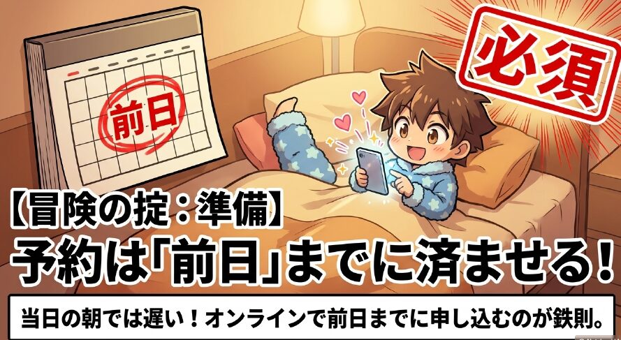 冒険の掟、準備。当日の朝では遅いため、必須としてオンラインで前日までに予約を済ませるのが鉄則 。