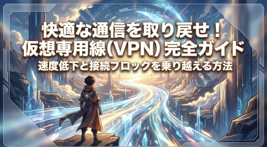 快適な通信を取り戻せ！仮想専用線(VPN)完全ガイド。速度低下と接続ブロックを乗り越える方法