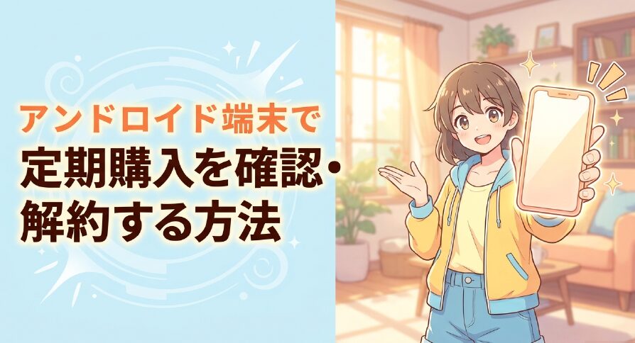 アンドロイド端末で定期購入を確認・解約する方法の表紙スライド