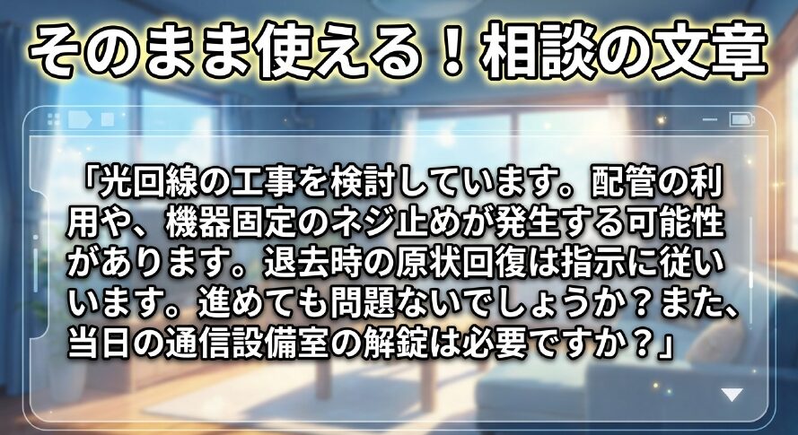 そのまま使える光回線工事の相談文章。配管利用やネジ止めの可能性、原状回復の指示に従う旨、通信設備室の解錠についての例文。